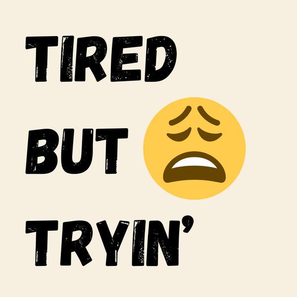 Tired But Tryin’
